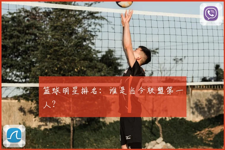 篮球明星排名：谁是当今联盟第一人？