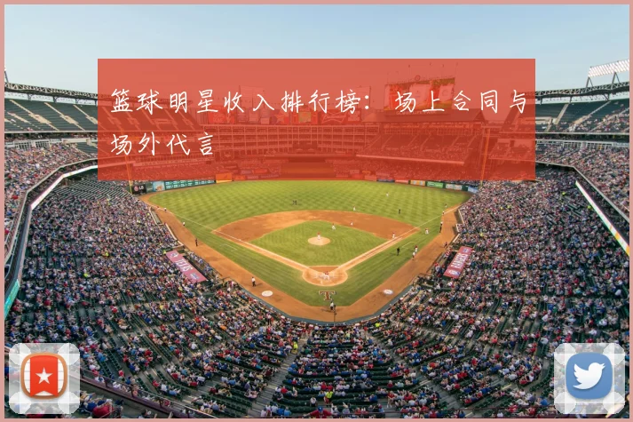 篮球明星收入排行榜：场上合同与场外代言
